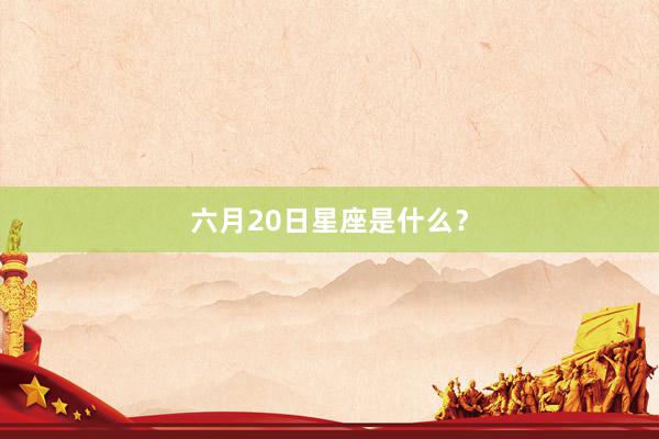 六月20日星座是什么？